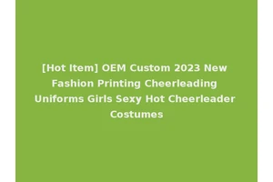 [Hot Item] OEM Custom 2023 New Fashion Printing Cheerleading Uniforms Girls Sexy Hot Cheerleader Costumes