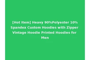[Hot Item] Heavy 90%Polyester 10%Spandex Custom Hoodies with Zipper Vintage Hoodie Printed Hoodies for Men