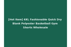 [Hot Item] 6XL Fashionable Quick Dry Blank Polyester Basketball Gym Shorts Wholesale