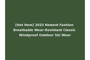[Hot Item] 2023 Newest Fashion Breathable Wear-Resistant Classic Windproof Outdoor Ski Wear