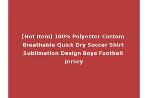 [Hot Item] 100% Polyester Custom Breathable Quick Dry Soccer Shirt Sublimation Design Boys Football Jersey