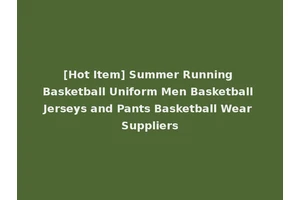[Hot Item] Summer Running Basketball Uniform Men Basketball Jerseys and Pants Basketball Wear Suppliers