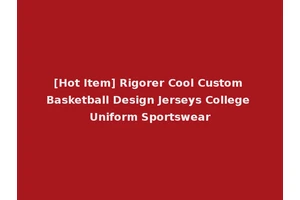 [Hot Item] Rigorer Cool Custom Basketball Design Jerseys College Uniform Sportswear