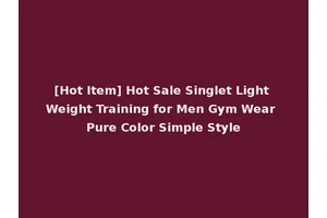 [Hot Item] Hot Sale Singlet Light Weight Training for Men Gym Wear Pure Color Simple Style