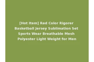 [Hot Item] Red Color Rigorer Basketball Jersey Sublimation Set Sports Wear Breathable Mesh Polyester Light Weight for Men