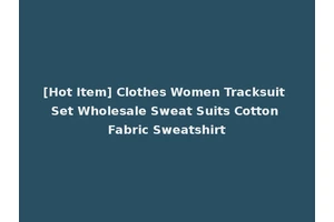 [Hot Item] Clothes Women Tracksuit Set Wholesale Sweat Suits Cotton Fabric Sweatshirt