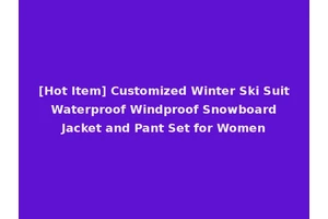 [Hot Item] Customized Winter Ski Suit Waterproof Windproof Snowboard Jacket and Pant Set for Women