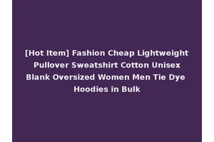 [Hot Item] Fashion Cheap Lightweight Pullover Sweatshirt Cotton Unisex Blank Oversized Women Men Tie Dye Hoodies in Bulk