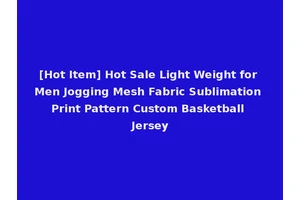 [Hot Item] Hot Sale Light Weight for Men Jogging Mesh Fabric Sublimation Print Pattern Custom Basketball Jersey