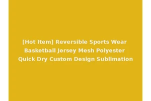 [Hot Item] Reversible Sports Wear Basketball Jersey Mesh Polyester Quick Dry Custom Design Sublimation