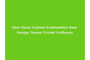 [Hot Item] Custom Sublimation New Design Teams Cricket Uniforms