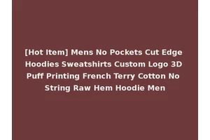 [Hot Item] Mens No Pockets Cut Edge Hoodies Sweatshirts Custom Logo 3D Puff Printing French Terry Cotton No String Raw Hem Hoodie Men