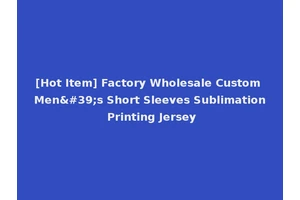 [Hot Item] Factory Wholesale Custom Men's Short Sleeves Sublimation Printing Jersey