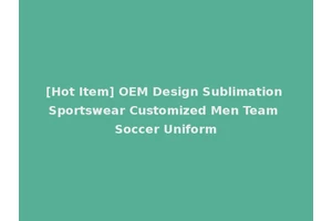 [Hot Item] OEM Design Sublimation Sportswear Customized Men Team Soccer Uniform
