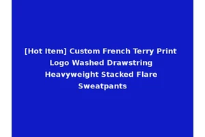 [Hot Item] Custom French Terry Print Logo Washed Drawstring Heavyweight Stacked Flare Sweatpants