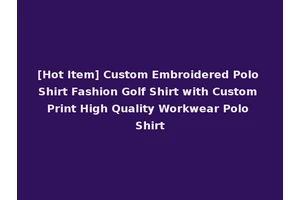 [Hot Item] Custom Embroidered Polo Shirt Fashion Golf Shirt with Custom Print High Quality Workwear Polo Shirt
