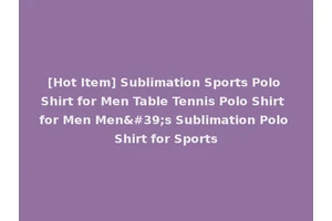 [Hot Item] Sublimation Sports Polo Shirt for Men Table Tennis Polo Shirt for Men Men's Sublimation Polo Shirt for Sports