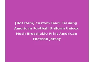 [Hot Item] Custom Team Training American Football Uniform Unisex Mesh Breathable Print American Football Jersey