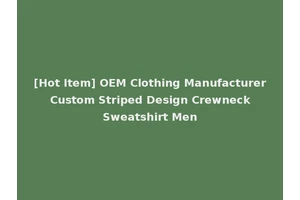 [Hot Item] OEM Clothing Manufacturer Custom Striped Design Crewneck Sweatshirt Men