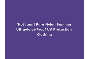 [Hot Item] Pure Nylon Summer Ultraviolet-Proof UV Protection Clothing