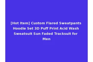 [Hot Item] Custom Flared Sweatpants Hoodie Set 3D Puff Print Acid Wash Sweatsuit Sun Faded Tracksuit for Men