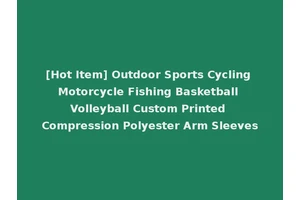 [Hot Item] Outdoor Sports Cycling Motorcycle Fishing Basketball Volleyball Custom Printed Compression Polyester Arm Sleeves