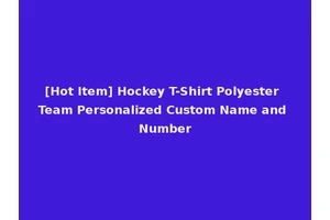 [Hot Item] Hockey T-Shirt Polyester Team Personalized Custom Name and Number