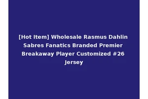 [Hot Item] Wholesale Rasmus Dahlin Sabres Fanatics Branded Premier Breakaway Player Customized #26 Jersey