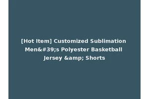 [Hot Item] Customized Sublimation Men's Polyester Basketball Jersey &amp; Shorts