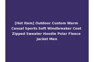 [Hot Item] Outdoor Custom Warm Casual Sports Soft Windbreaker Coat Zipped Sweater Hoodie Polar Fleece Jacket Men