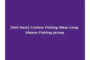 [Hot Item] Custom Fishing Wear Long Sleeve Fishing Jersey
