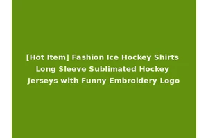 [Hot Item] Fashion Ice Hockey Shirts Long Sleeve Sublimated Hockey Jerseys with Funny Embroidery Logo