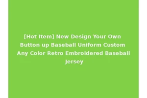 [Hot Item] New Design Your Own Button up Baseball Uniform Custom Any Color Retro Embroidered Baseball Jersey