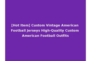 [Hot Item] Custom Vintage American Football Jerseys High-Quality Custom American Football Outfits
