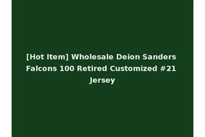 [Hot Item] Wholesale Deion Sanders Falcons 100 Retired Customized #21 Jersey