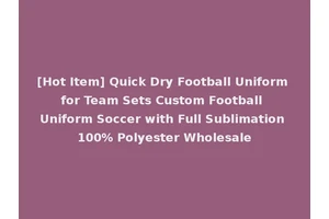 [Hot Item] Quick Dry Football Uniform for Team Sets Custom Football Uniform Soccer with Full Sublimation 100% Polyester Wholesale