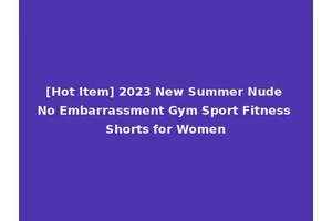 [Hot Item] 2023 New Summer Nude No Embarrassment Gym Sport Fitness Shorts for Women