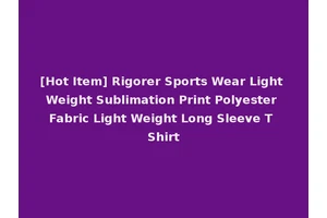 [Hot Item] Rigorer Sports Wear Light Weight Sublimation Print Polyester Fabric Light Weight Long Sleeve T Shirt