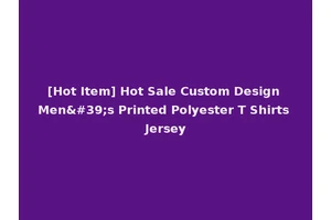 [Hot Item] Hot Sale Custom Design Men's Printed Polyester T Shirts Jersey