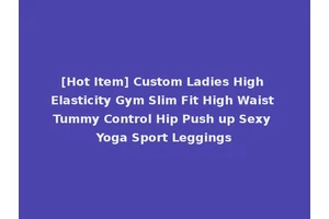 [Hot Item] Custom Ladies High Elasticity Gym Slim Fit High Waist Tummy Control Hip Push up Sexy Yoga Sport Leggings