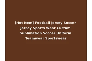 [Hot Item] Football Jersey Soccer Jersey Sports Wear Custom Sublimation Soccer Uniform Teamwear Sportswear