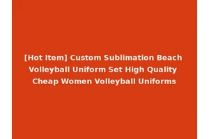 [Hot Item] Custom Sublimation Beach Volleyball Uniform Set High Quality Cheap Women Volleyball Uniforms