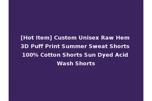 [Hot Item] Custom Unisex Raw Hem 3D Puff Print Summer Sweat Shorts 100% Cotton Shorts Sun Dyed Acid Wash Shorts