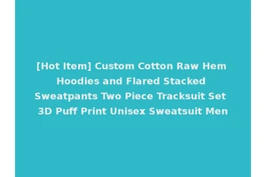 [Hot Item] Custom Cotton Raw Hem Hoodies and Flared Stacked Sweatpants Two Piece Tracksuit Set 3D Puff Print Unisex Sweatsuit Men