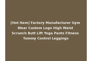 [Hot Item] Factory Manufacturer Gym Wear Custom Logo High Waist Scrunch Butt Lift Yoga Pants Fitness Tummy Control Leggings