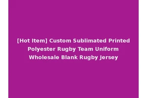 [Hot Item] Custom Sublimated Printed Polyester Rugby Team Uniform Wholesale Blank Rugby Jersey
