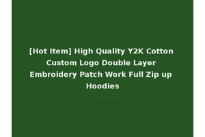 [Hot Item] High Quality Y2K Cotton Custom Logo Double Layer Embroidery Patch Work Full Zip up Hoodies