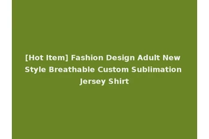 [Hot Item] Fashion Design Adult New Style Breathable Custom Sublimation Jersey Shirt