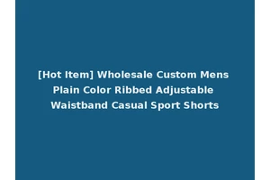 [Hot Item] Wholesale Custom Mens Plain Color Ribbed Adjustable Waistband Casual Sport Shorts