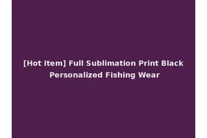 [Hot Item] Full Sublimation Print Black Personalized Fishing Wear